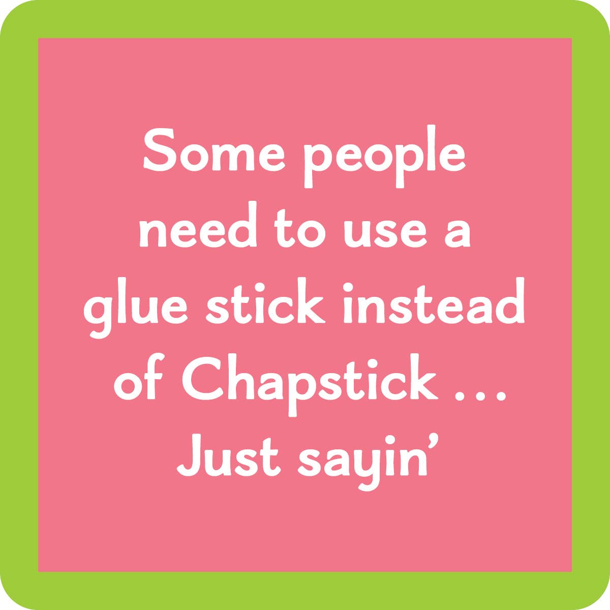 Some people need to use a glue stick instead of Chapstick...Just sayin
