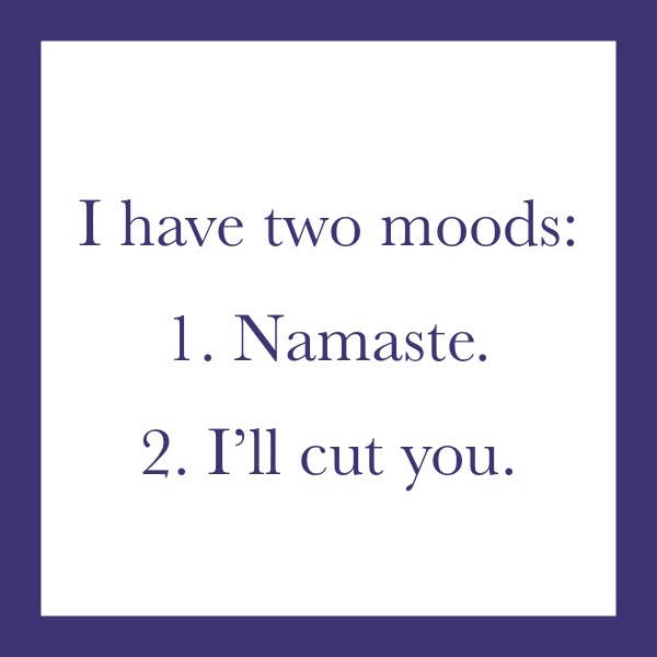 I have two moods.