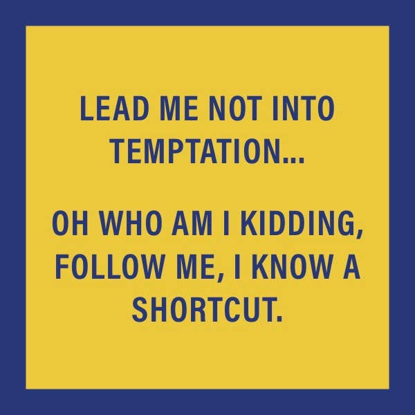 Lead me not into temptation... Follow me, I know a shortcut.