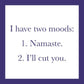 I have two moods.