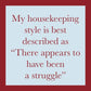 My housekeeping style is best described as 'There appears to have been a...